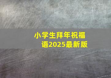 小学生拜年祝福语2025最新版