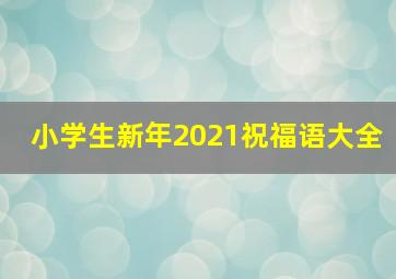 小学生新年2021祝福语大全