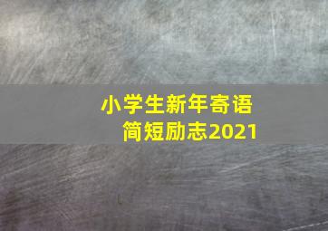 小学生新年寄语简短励志2021