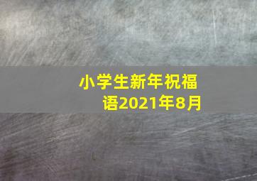 小学生新年祝福语2021年8月