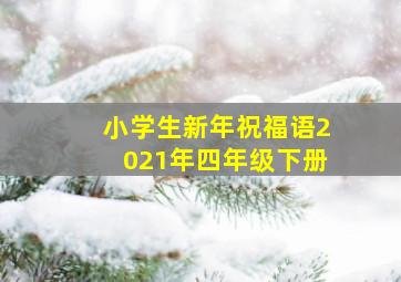 小学生新年祝福语2021年四年级下册