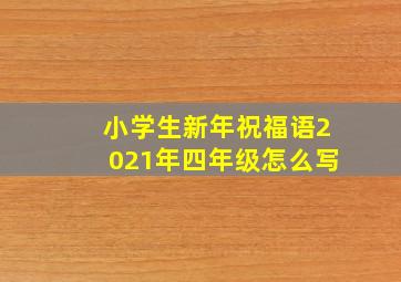 小学生新年祝福语2021年四年级怎么写