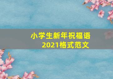 小学生新年祝福语2021格式范文