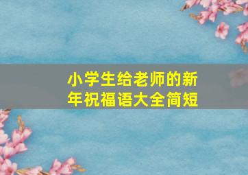 小学生给老师的新年祝福语大全简短