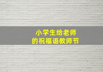 小学生给老师的祝福语教师节