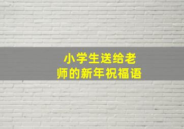 小学生送给老师的新年祝福语