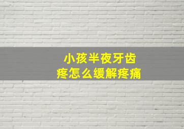 小孩半夜牙齿疼怎么缓解疼痛