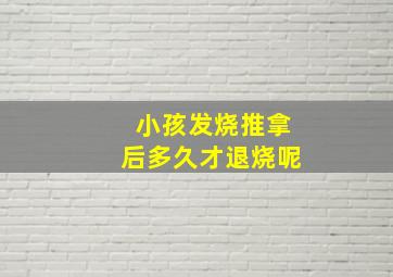 小孩发烧推拿后多久才退烧呢