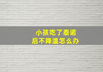 小孩吃了泰诺后不降温怎么办