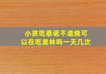 小孩吃泰诺不退烧可以在吃美林吗一天几次