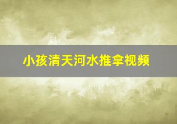 小孩清天河水推拿视频