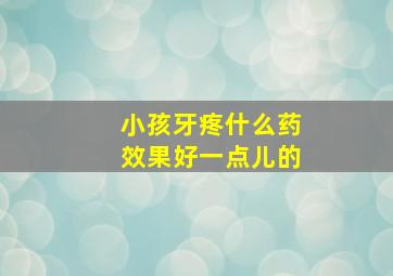 小孩牙疼什么药效果好一点儿的