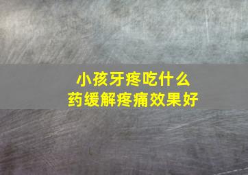 小孩牙疼吃什么药缓解疼痛效果好