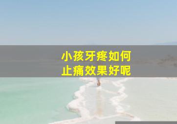 小孩牙疼如何止痛效果好呢