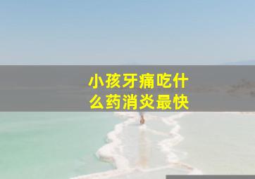 小孩牙痛吃什么药消炎最快