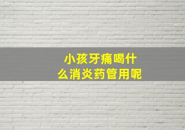 小孩牙痛喝什么消炎药管用呢