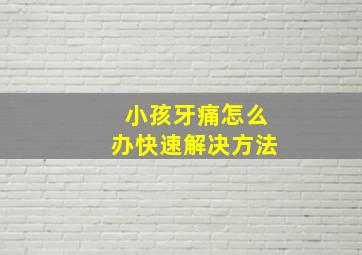 小孩牙痛怎么办快速解决方法