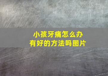 小孩牙痛怎么办有好的方法吗图片