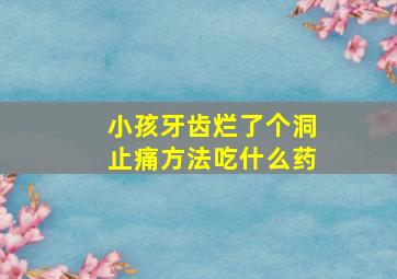 小孩牙齿烂了个洞止痛方法吃什么药