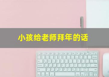 小孩给老师拜年的话