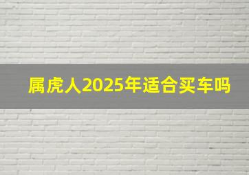 属虎人2025年适合买车吗