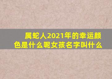 属蛇人2021年的幸运颜色是什么呢女孩名字叫什么