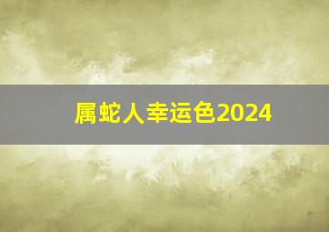 属蛇人幸运色2024