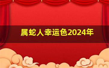 属蛇人幸运色2024年