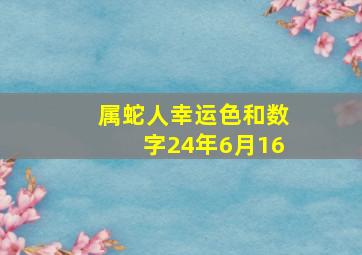 属蛇人幸运色和数字24年6月16