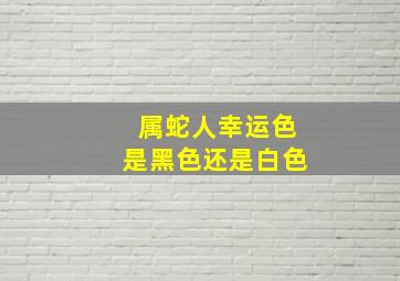 属蛇人幸运色是黑色还是白色