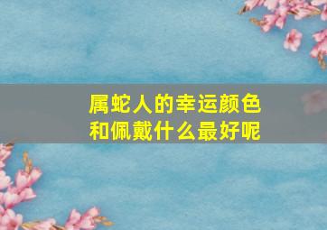 属蛇人的幸运颜色和佩戴什么最好呢