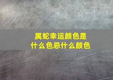 属蛇幸运颜色是什么色忌什么颜色