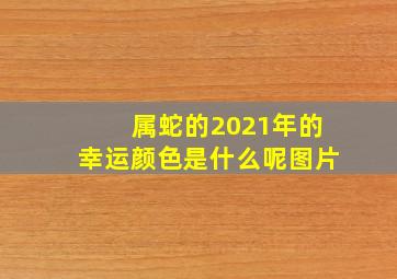 属蛇的2021年的幸运颜色是什么呢图片