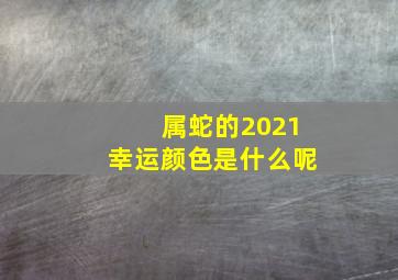 属蛇的2021幸运颜色是什么呢