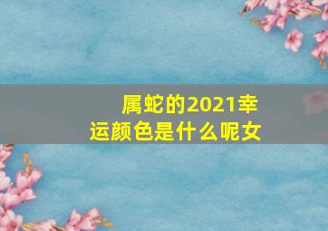 属蛇的2021幸运颜色是什么呢女