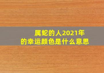 属蛇的人2021年的幸运颜色是什么意思