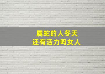 属蛇的人冬天还有活力吗女人