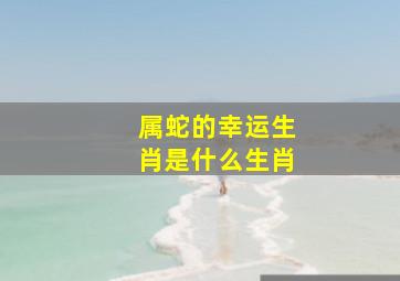 属蛇的幸运生肖是什么生肖