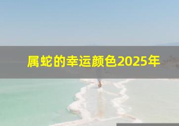 属蛇的幸运颜色2025年