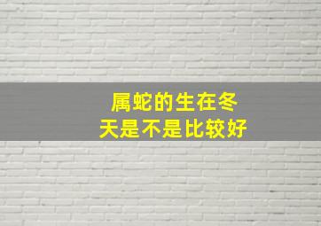 属蛇的生在冬天是不是比较好