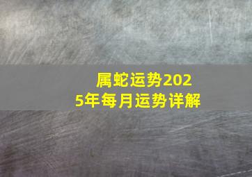 属蛇运势2025年每月运势详解