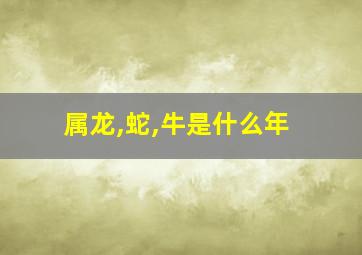 属龙,蛇,牛是什么年