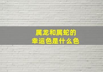 属龙和属蛇的幸运色是什么色