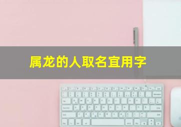 属龙的人取名宜用字