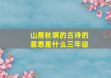 山居秋暝的古诗的意思是什么三年级