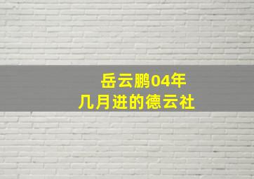 岳云鹏04年几月进的德云社