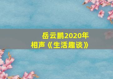 岳云鹏2020年相声《生活趣谈》