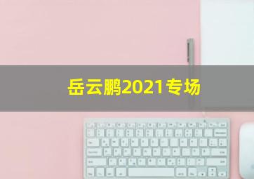 岳云鹏2021专场