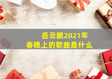 岳云鹏2021年春晚上的歌曲是什么