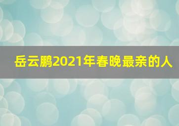 岳云鹏2021年春晚最亲的人